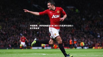 【28circles】中超联赛，罗萨双响建功 津门虎3-2力克海牛延续13轮不败金身