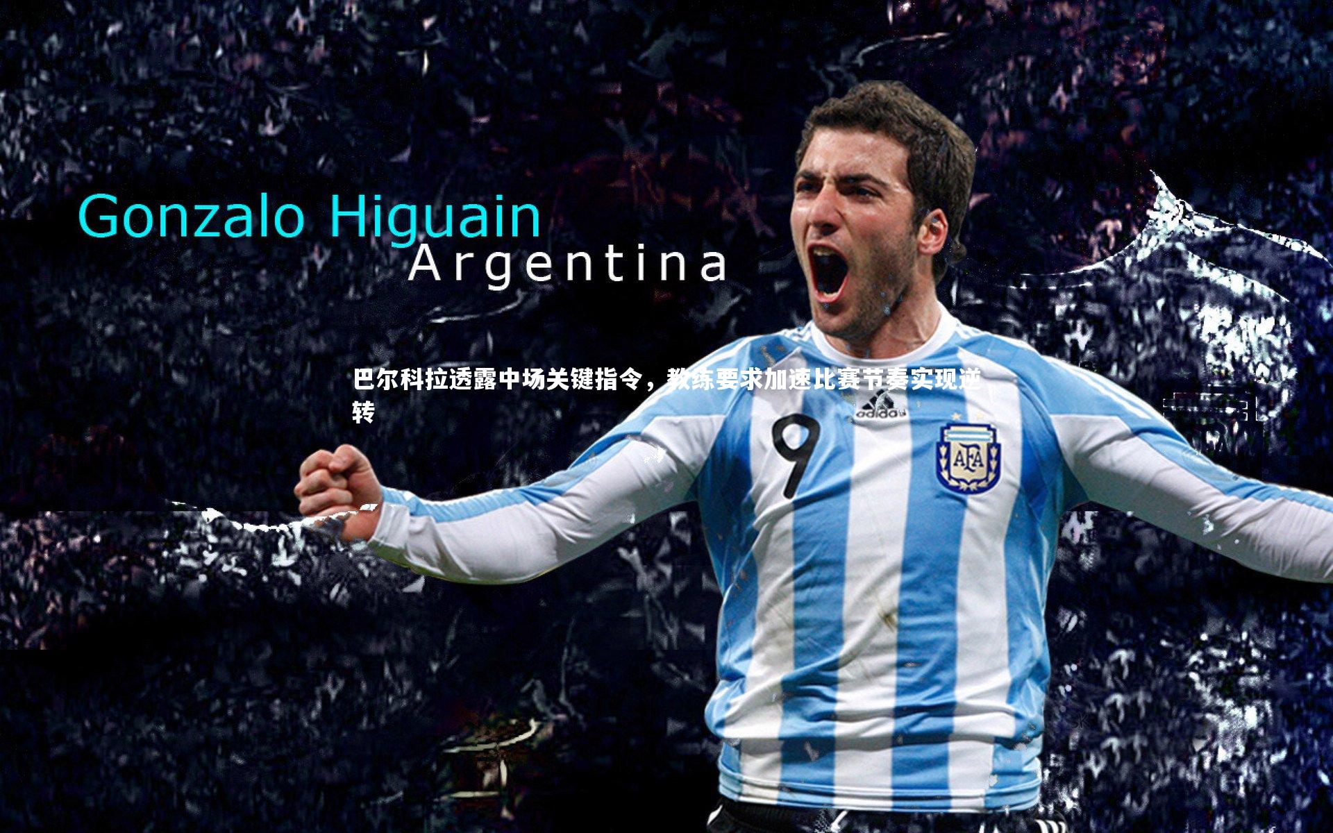 巴尔科拉透露中场关键指令，教练要求加速比赛节奏实现逆转