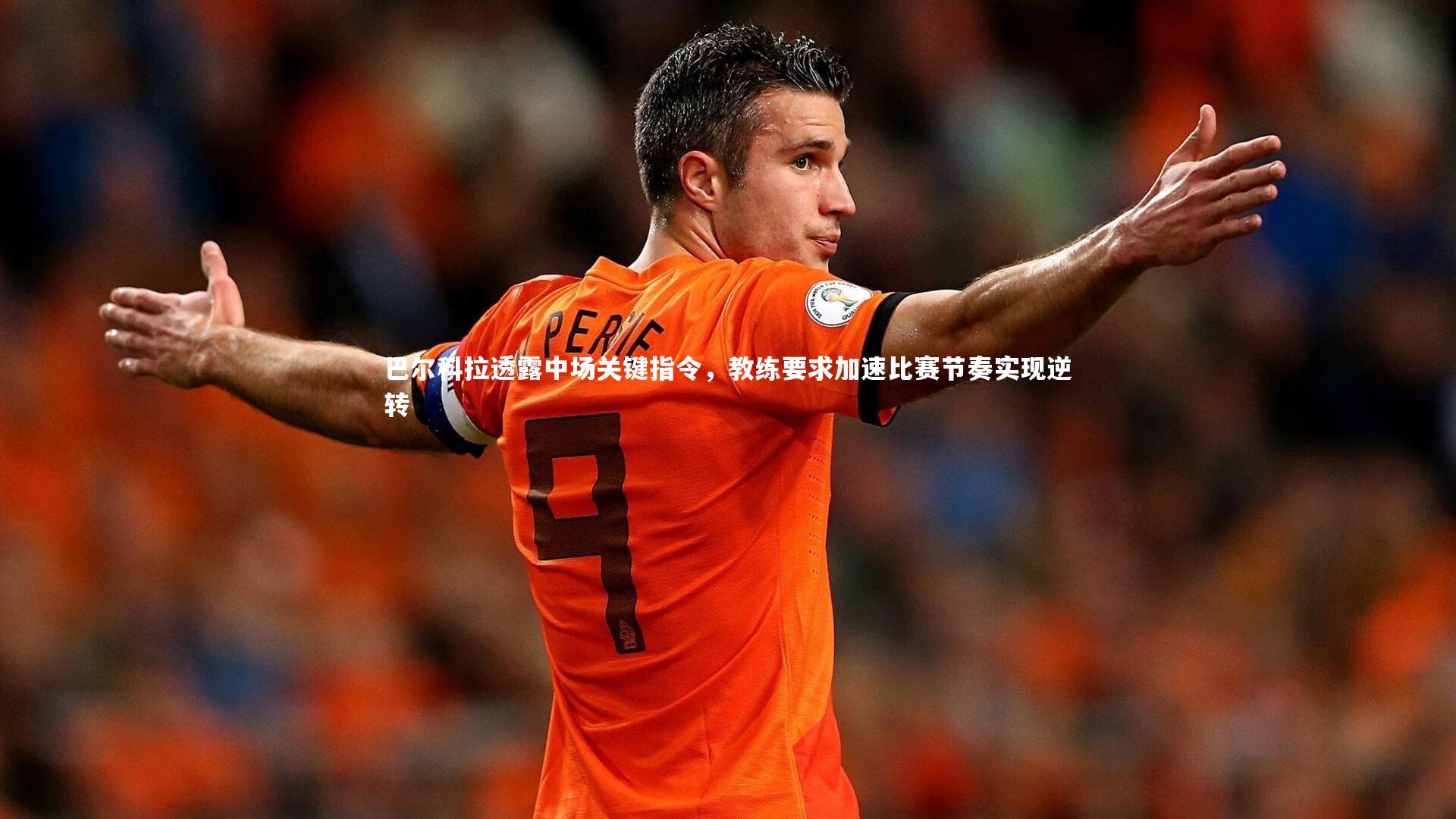 巴尔科拉透露中场关键指令，教练要求加速比赛节奏实现逆转