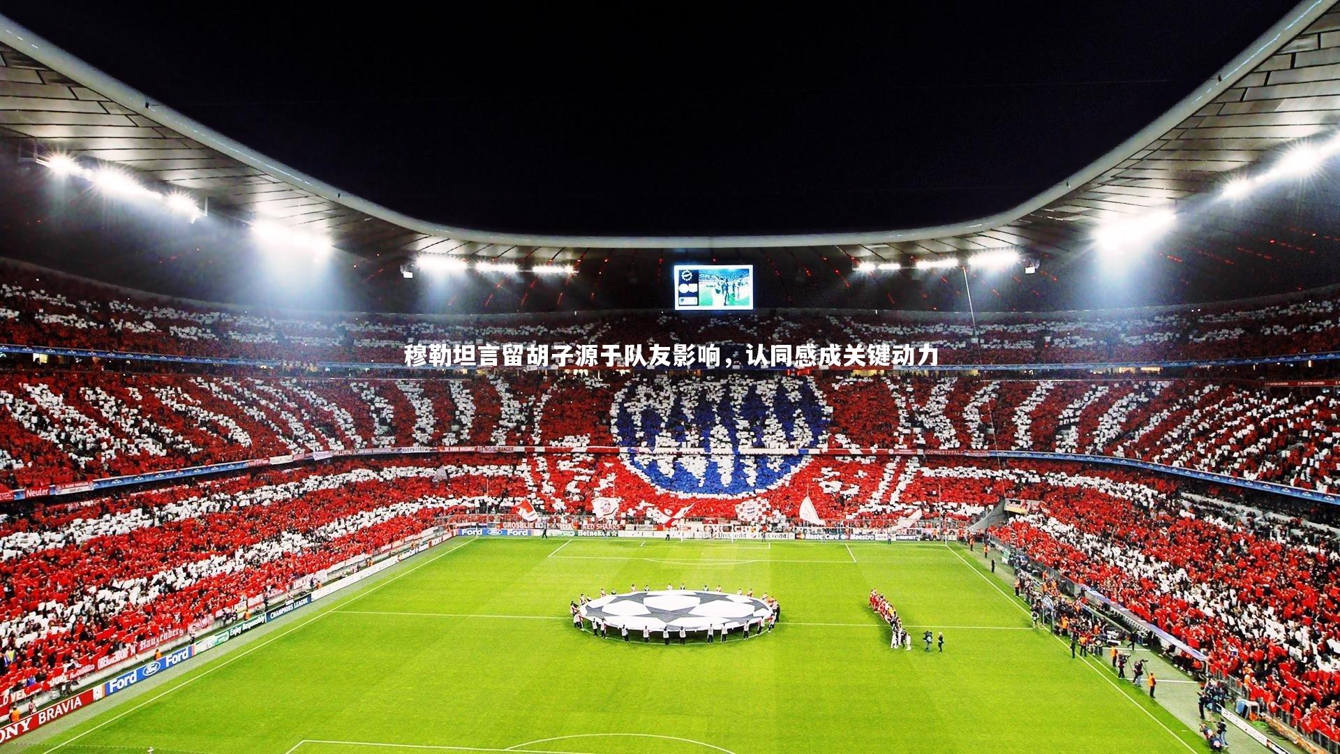 穆勒坦言留胡子源于队友影响，认同感成关键动力